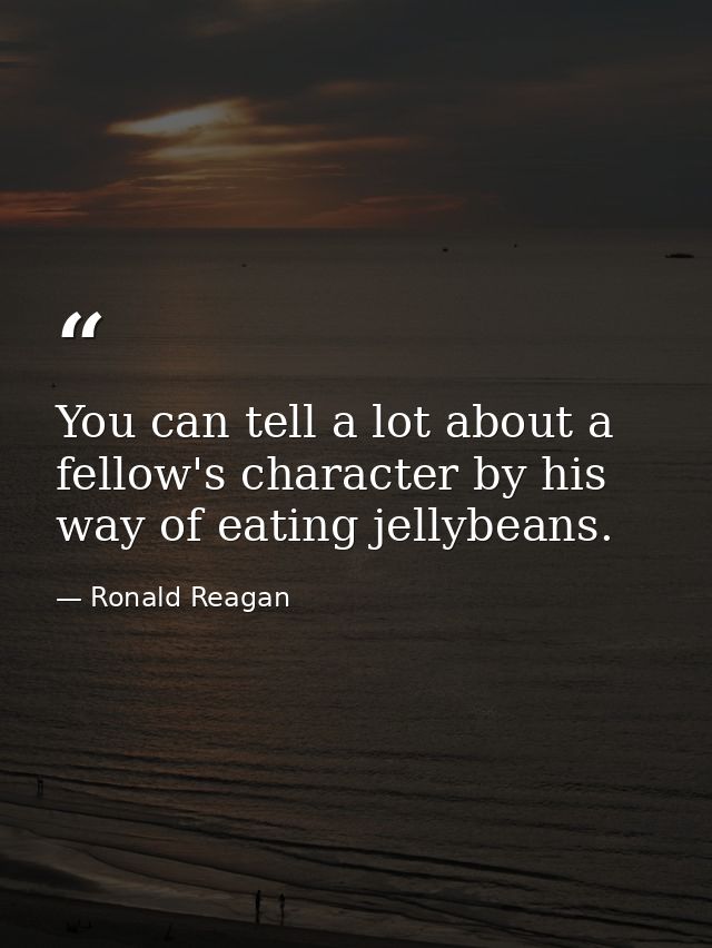 You can tell a lot about a fellow's character by his way of eating jellybeans. — Ronald Reagan