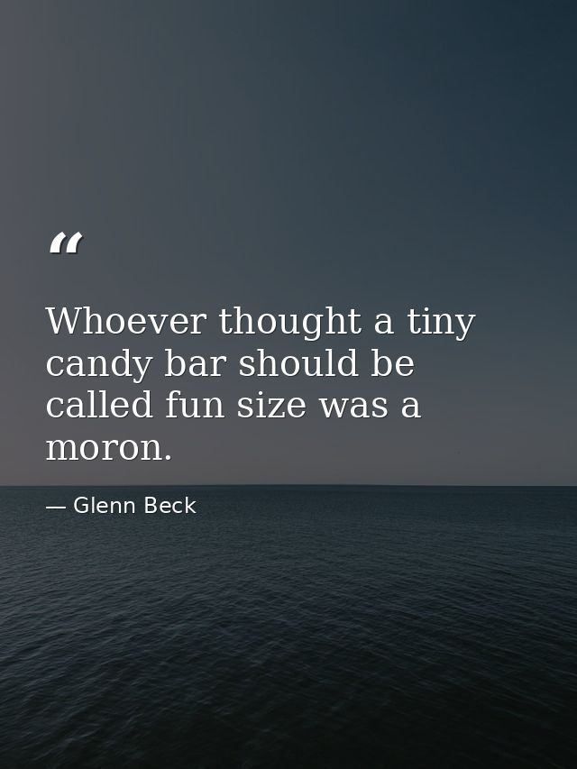Whoever thought a tiny candy bar should be called fun size was a moron. — Glenn Beck