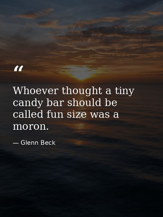 Whoever thought a tiny candy bar should be called fun size was a moron. — Glenn Beck