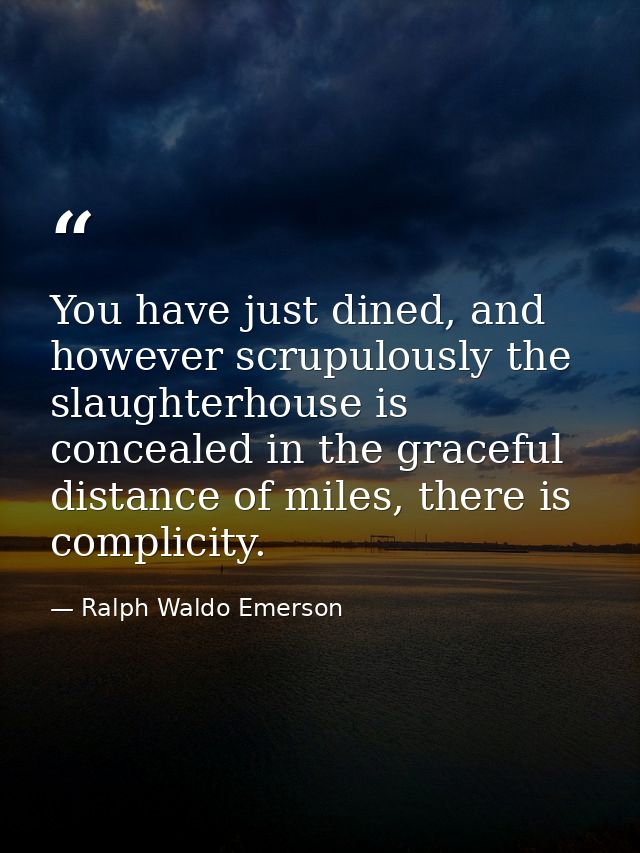 You have just dined, and however scrupulously the slaughterhouse is concealed in the graceful distance of miles, there i — Ralph Waldo Emerson