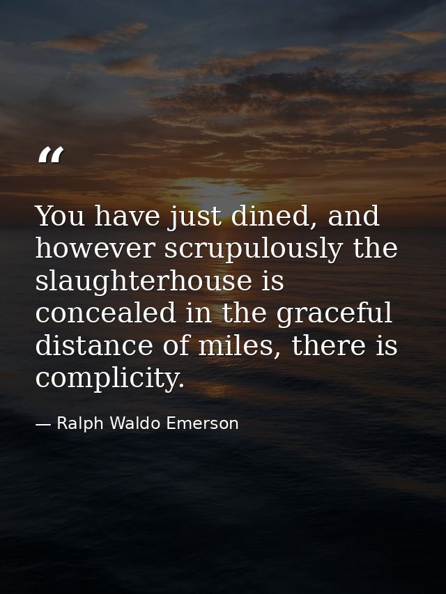 You have just dined, and however scrupulously the slaughterhouse is concealed in the graceful distance of miles, there i — Ralph Waldo Emerson