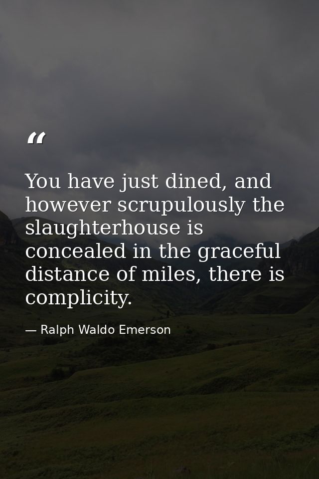 You have just dined, and however scrupulously the slaughterhouse is concealed in the graceful distance of miles, there i — Ralph Waldo Emerson