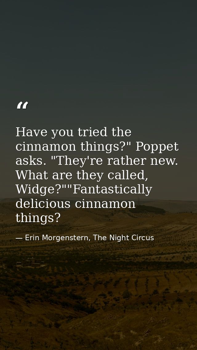Have you tried the cinnamon things?" Poppet asks. "They're rather new. What are they called, Widge?""Fantastically delic — Erin Morgenstern, The Night Circus