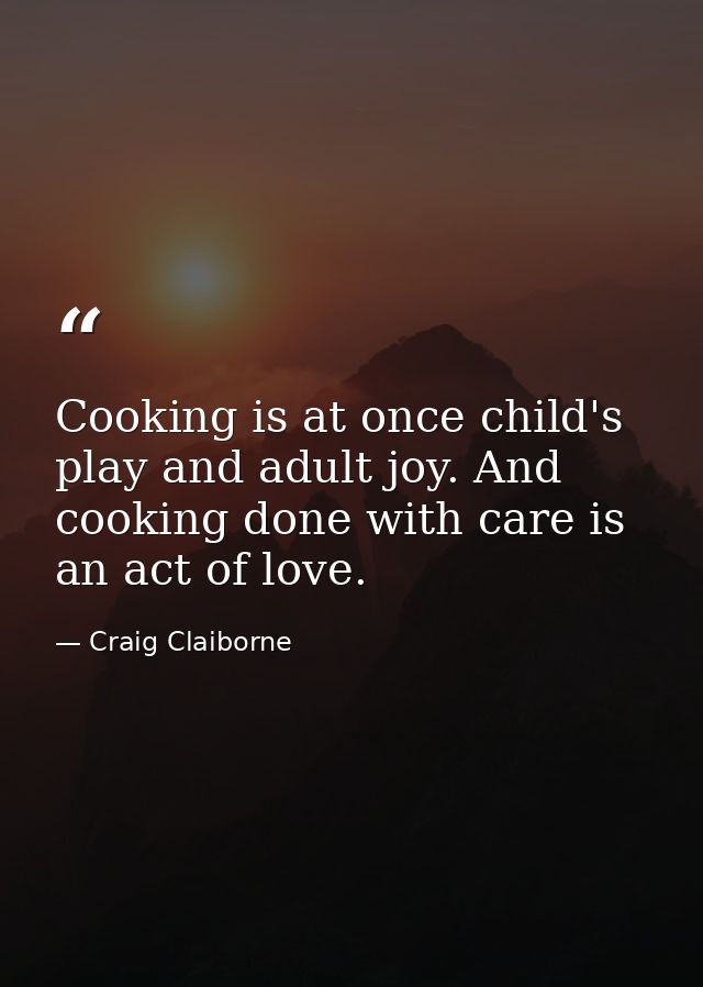 Cooking is at once child's play and adult joy. And cooking done with care is an act of love. — Craig Claiborne