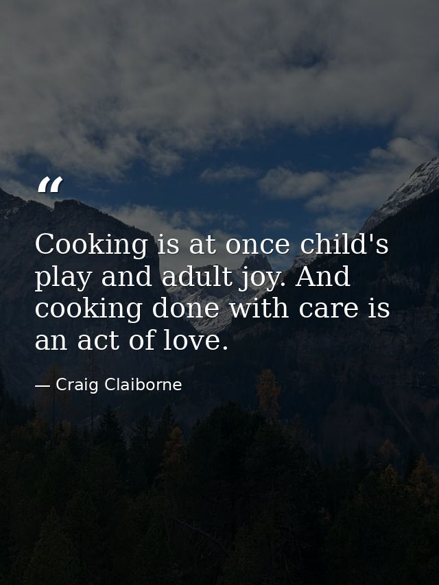 Cooking is at once child's play and adult joy. And cooking done with care is an act of love. — Craig Claiborne