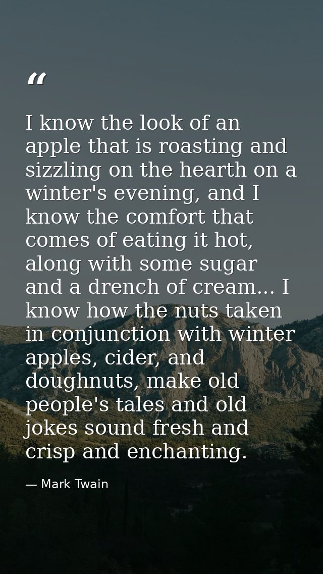 I know the look of an apple that is roasting and sizzling on the hearth on a winter's evening, and I know the comfort th — Mark Twain