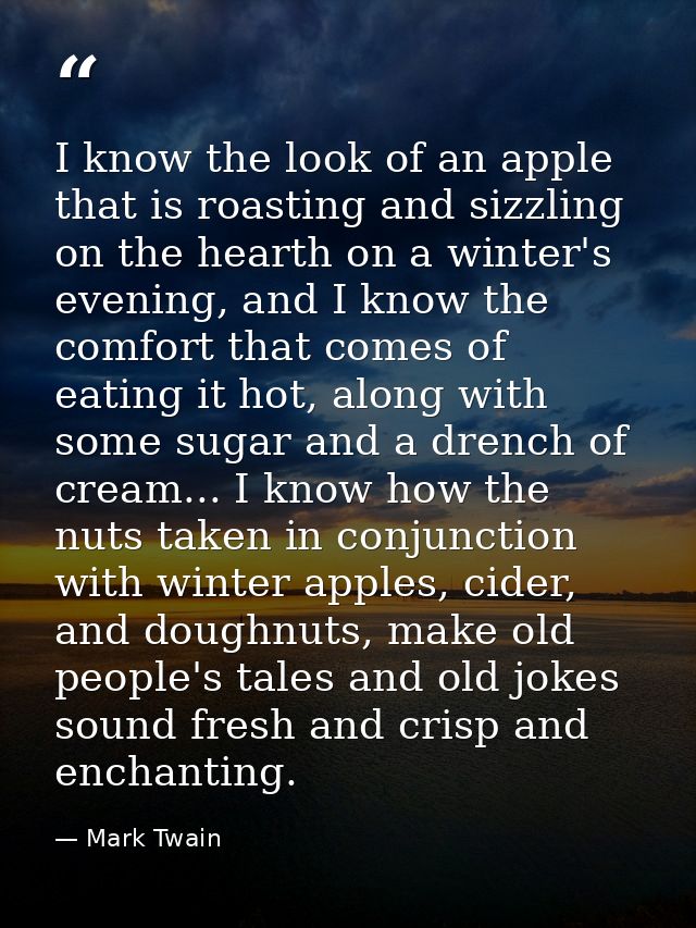 I know the look of an apple that is roasting and sizzling on the hearth on a winter's evening, and I know the comfort th — Mark Twain