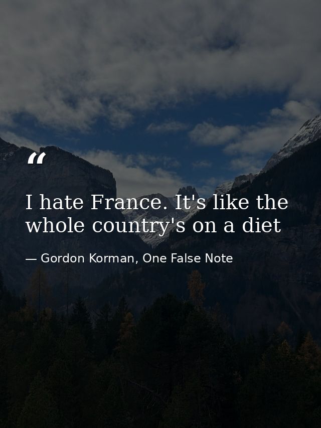 I hate France. It's like the whole country's on a diet — Gordon Korman, One False Note