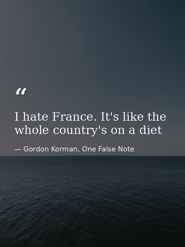 I hate France. It's like the whole country's on a diet — Gordon Korman, One False Note