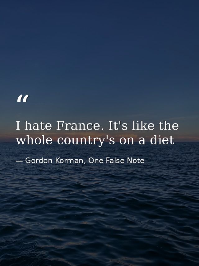 I hate France. It's like the whole country's on a diet — Gordon Korman, One False Note