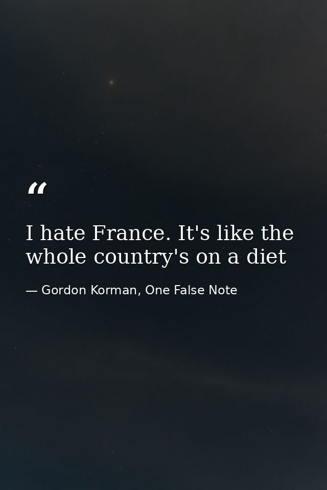 I hate France. It's like the whole country's on a diet — Gordon Korman, One False Note