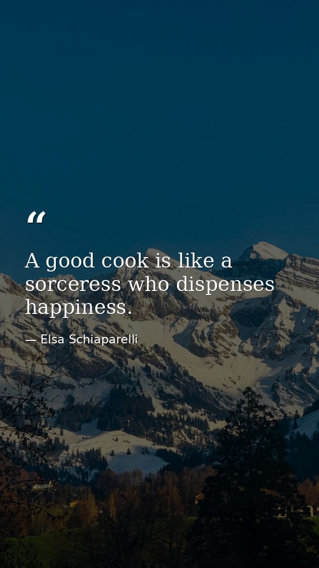 A good cook is like a sorceress who dispenses happiness. — Elsa Schiaparelli