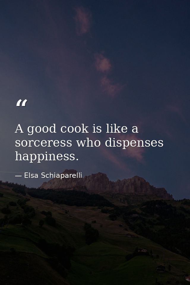 A good cook is like a sorceress who dispenses happiness. — Elsa Schiaparelli