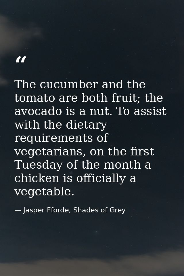 The cucumber and the tomato are both fruit; the avocado is a nut. To assist with the dietary requirements of vegetarians — Jasper Fforde, Shades of Grey