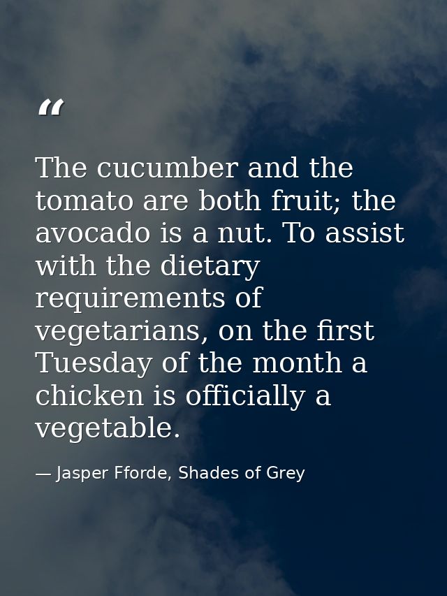 The cucumber and the tomato are both fruit; the avocado is a nut. To assist with the dietary requirements of vegetarians — Jasper Fforde, Shades of Grey