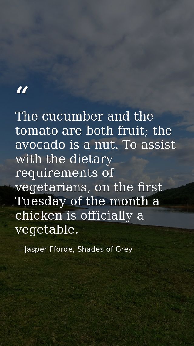 The cucumber and the tomato are both fruit; the avocado is a nut. To assist with the dietary requirements of vegetarians — Jasper Fforde, Shades of Grey