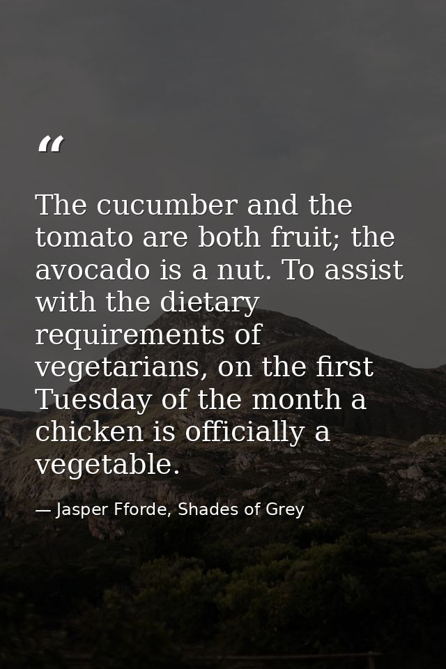 The cucumber and the tomato are both fruit; the avocado is a nut. To assist with the dietary requirements of vegetarians — Jasper Fforde, Shades of Grey