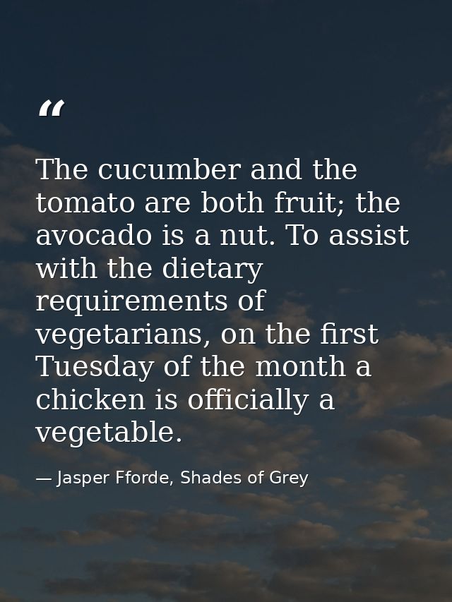 The cucumber and the tomato are both fruit; the avocado is a nut. To assist with the dietary requirements of vegetarians — Jasper Fforde, Shades of Grey