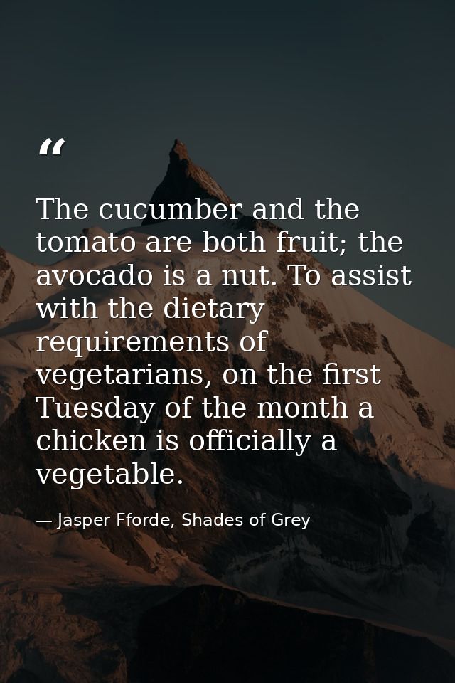 The cucumber and the tomato are both fruit; the avocado is a nut. To assist with the dietary requirements of vegetarians — Jasper Fforde, Shades of Grey