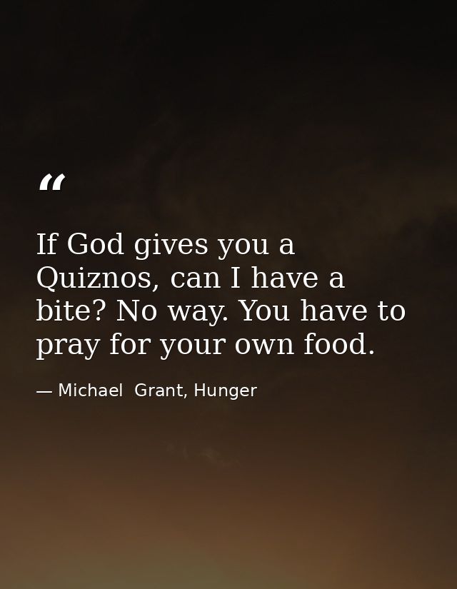 If God gives you a Quiznos, can I have a bite? No way. You have to pray for your own food. — Michael  Grant, Hunger
