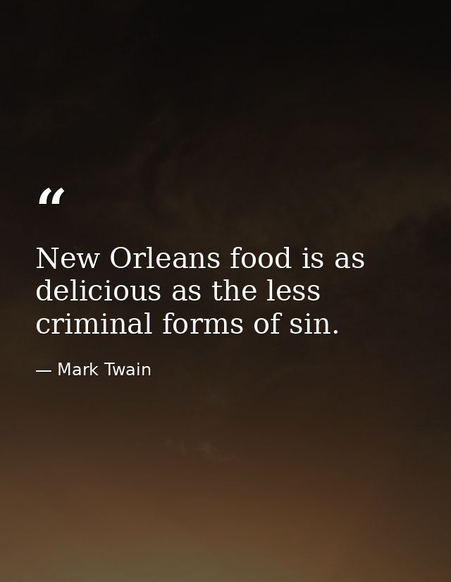 New Orleans food is as delicious as the less criminal forms of sin. — Mark Twain