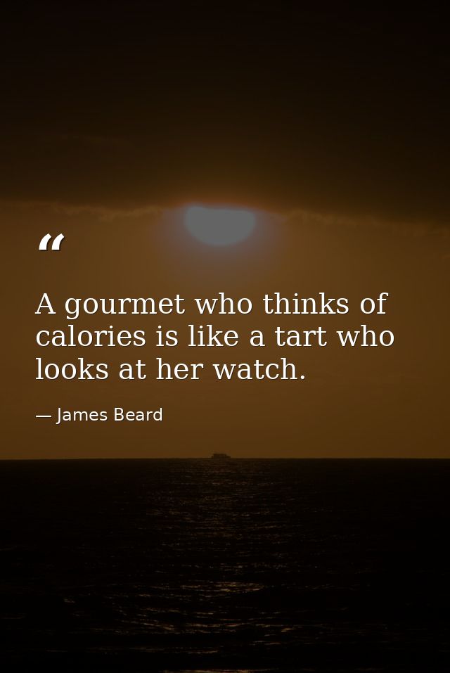 A gourmet who thinks of calories is like a tart who looks at her watch. — James Beard