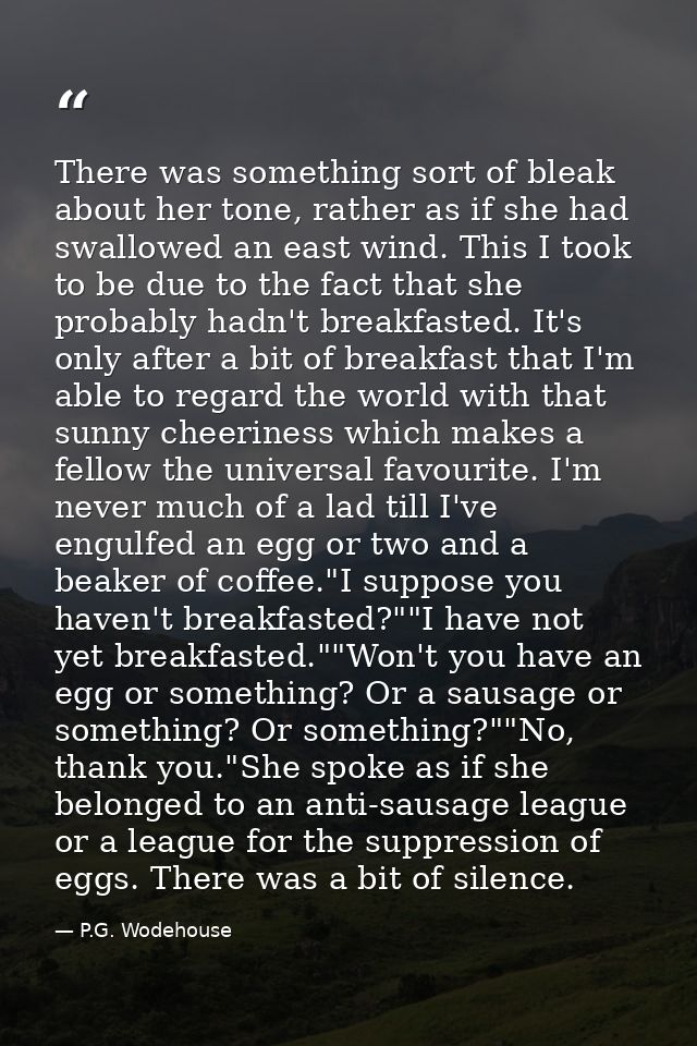 There was something sort of bleak about her tone, rather as if she had swallowed an east wind. This I took to be due to  — P.G. Wodehouse