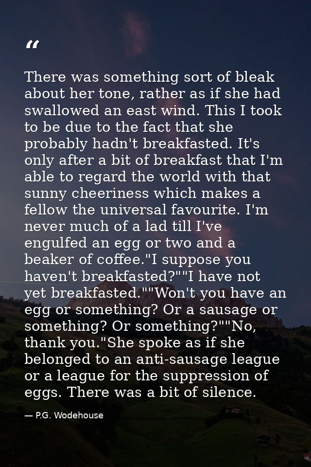 There was something sort of bleak about her tone, rather as if she had swallowed an east wind. This I took to be due to  — P.G. Wodehouse