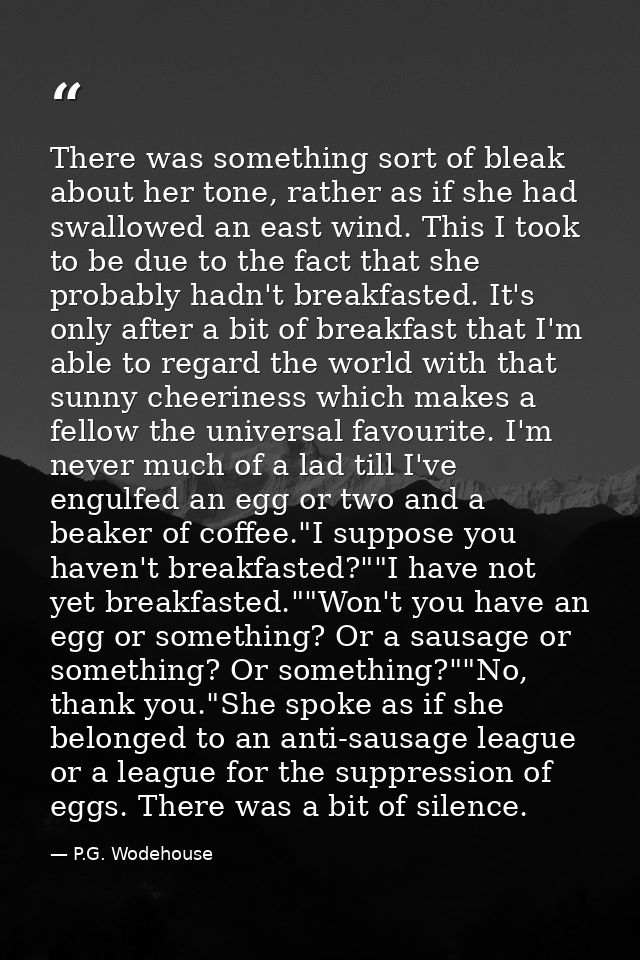 There was something sort of bleak about her tone, rather as if she had swallowed an east wind. This I took to be due to  — P.G. Wodehouse