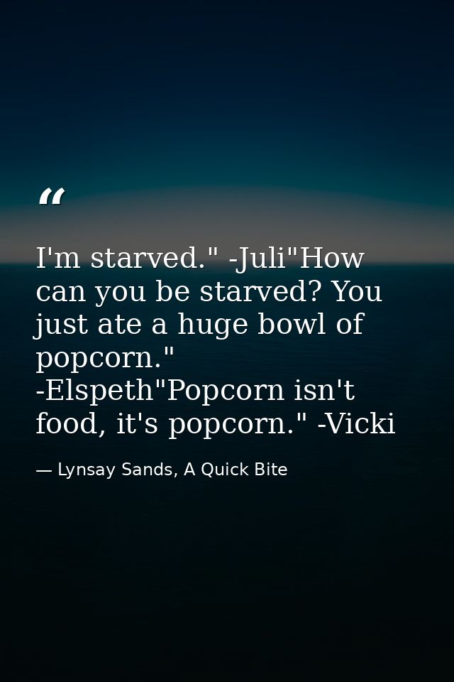 I'm starved." -Juli"How can you be starved? You just ate a huge bowl of popcorn." -Elspeth"Popcorn isn't food, it's popc — Lynsay Sands, A Quick Bite