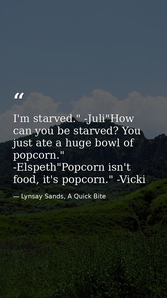 I'm starved." -Juli"How can you be starved? You just ate a huge bowl of popcorn." -Elspeth"Popcorn isn't food, it's popc — Lynsay Sands, A Quick Bite