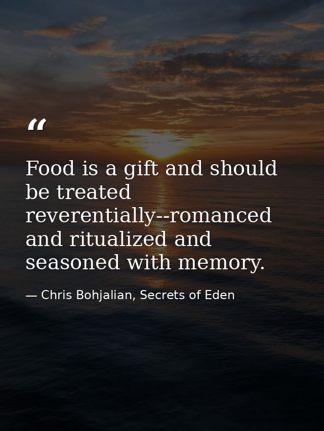 Food is a gift and should be treated reverentially--romanced and ritualized and seasoned with memory. — Chris Bohjalian, Secrets of Eden