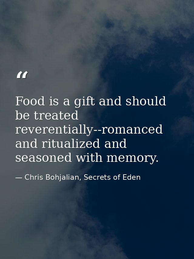 Food is a gift and should be treated reverentially--romanced and ritualized and seasoned with memory. — Chris Bohjalian, Secrets of Eden