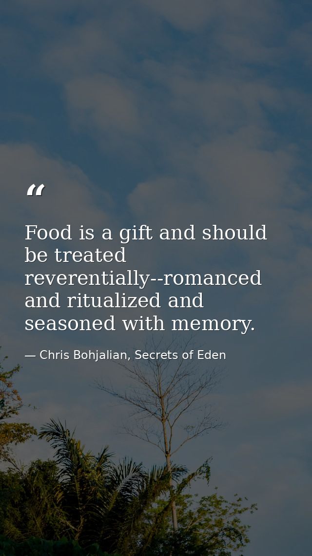 Food is a gift and should be treated reverentially--romanced and ritualized and seasoned with memory. — Chris Bohjalian, Secrets of Eden