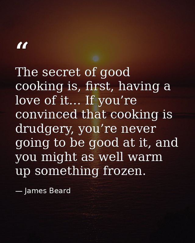 The secret of good cooking is, first, having a love of it… If you’re convinced that cooking is drudgery, you’re never go — James Beard