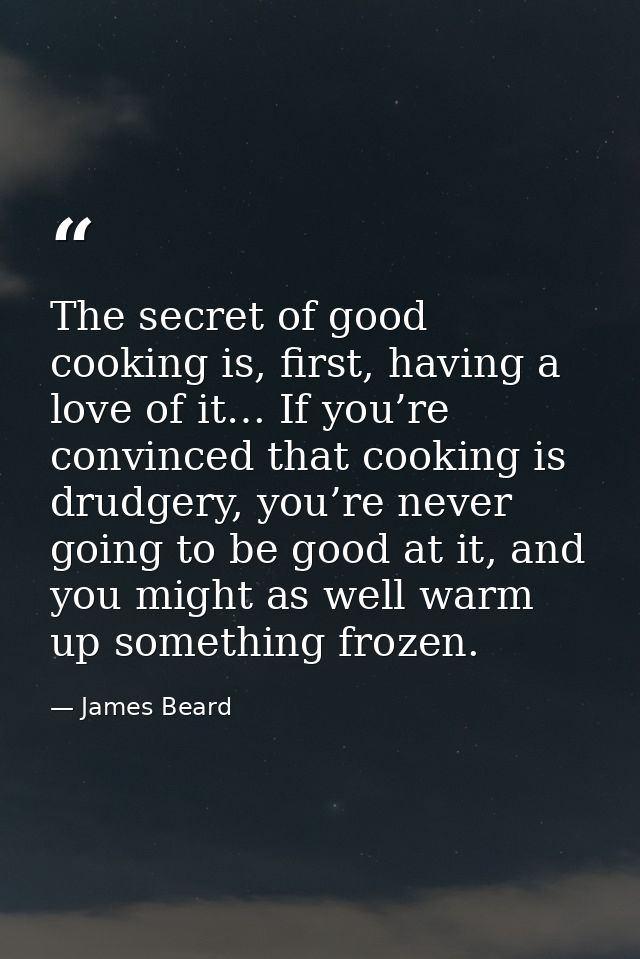 The secret of good cooking is, first, having a love of it… If you’re convinced that cooking is drudgery, you’re never go — James Beard