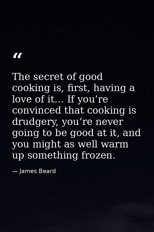 The secret of good cooking is, first, having a love of it… If you’re convinced that cooking is drudgery, you’re never go — James Beard