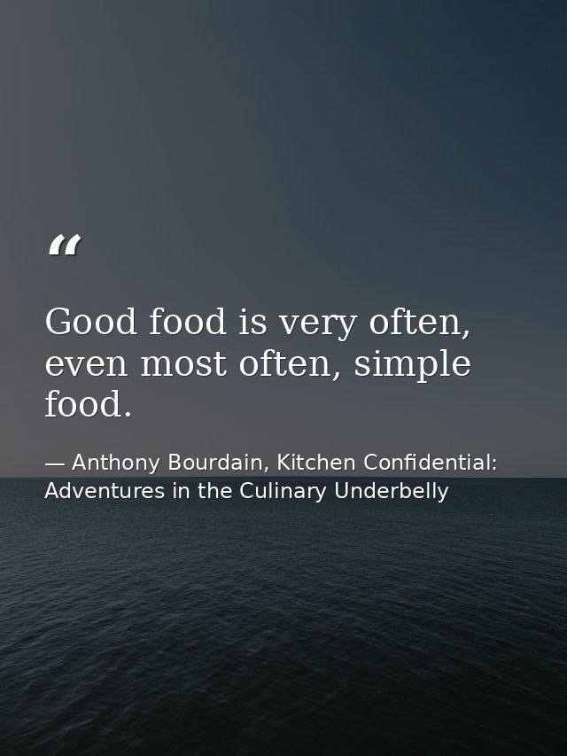 Good food is very often, even most often, simple food. — Anthony Bourdain, Kitchen Confidential: Adventures in the Culinary Underbelly