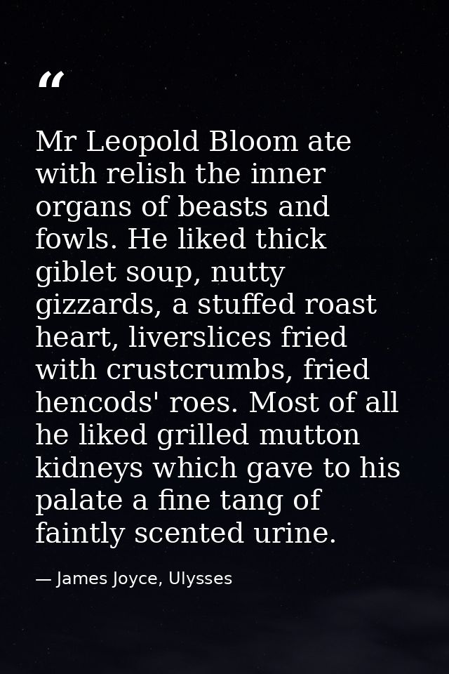Mr Leopold Bloom ate with relish the inner organs of beasts and fowls. He liked thick giblet soup, nutty gizzards, a stu — James Joyce, Ulysses
