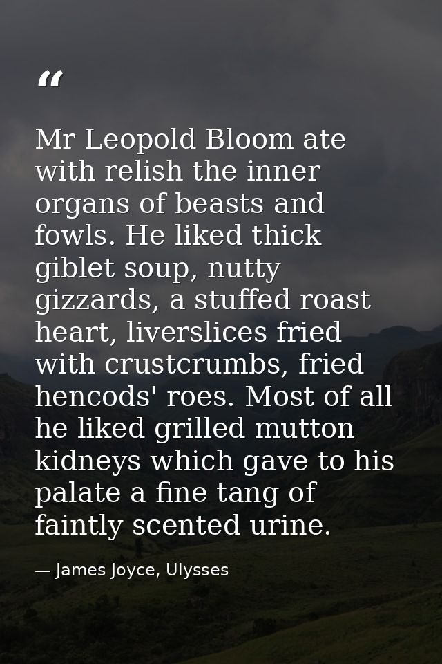Mr Leopold Bloom ate with relish the inner organs of beasts and fowls. He liked thick giblet soup, nutty gizzards, a stu — James Joyce, Ulysses