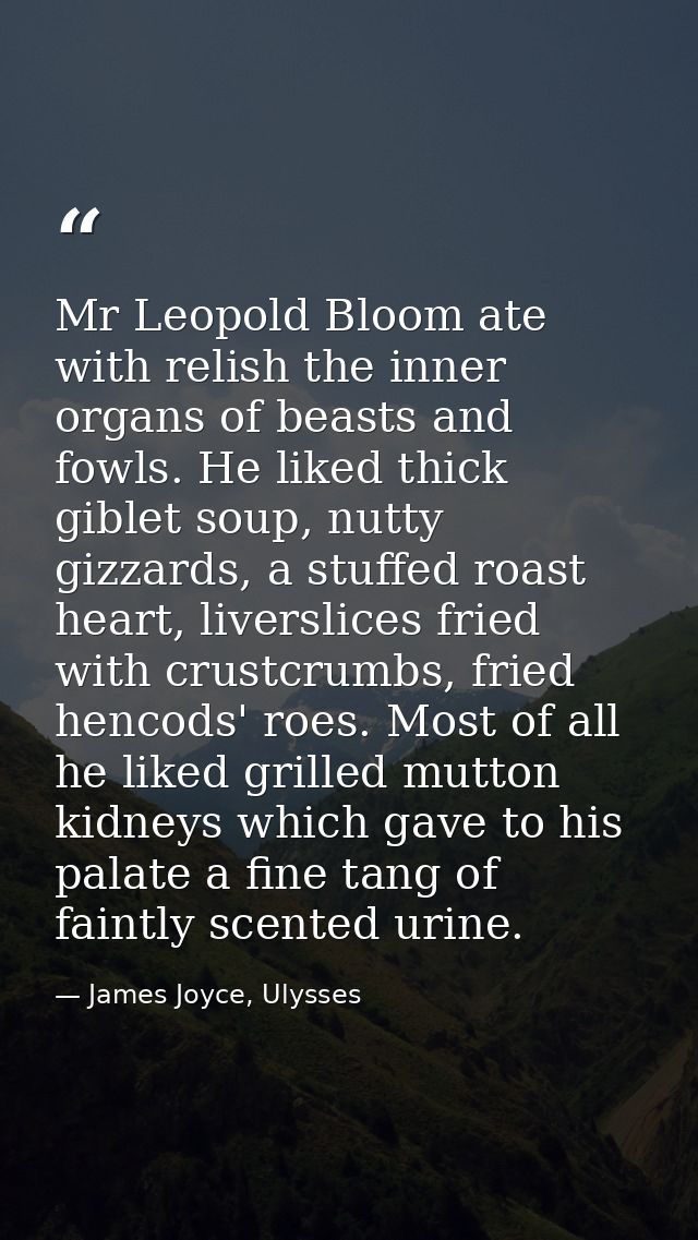 Mr Leopold Bloom ate with relish the inner organs of beasts and fowls. He liked thick giblet soup, nutty gizzards, a stu — James Joyce, Ulysses