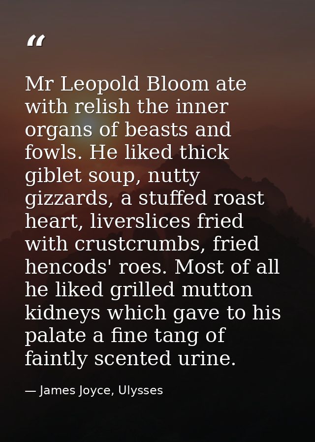 Mr Leopold Bloom ate with relish the inner organs of beasts and fowls. He liked thick giblet soup, nutty gizzards, a stu — James Joyce, Ulysses