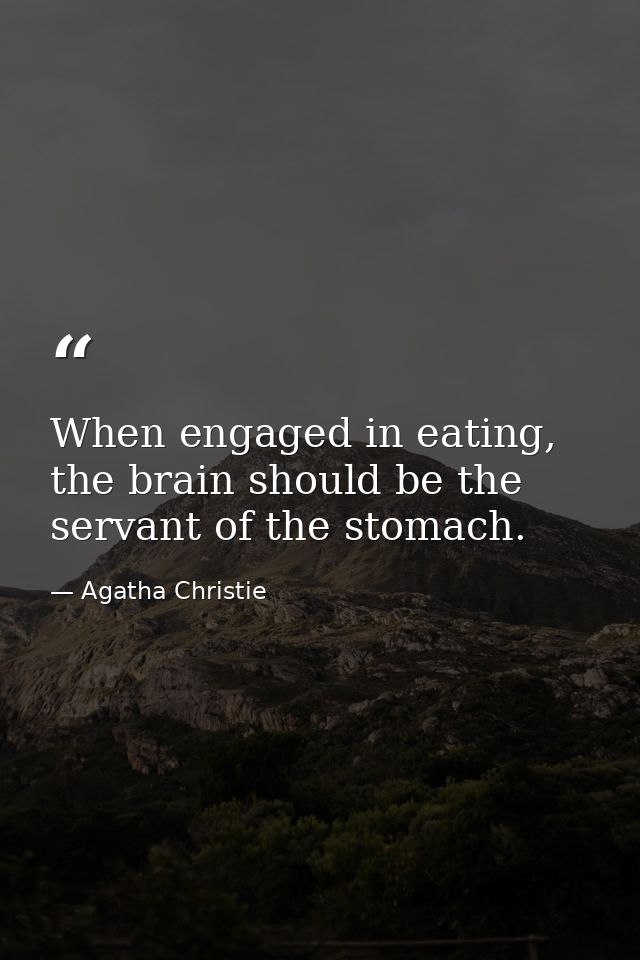 When engaged in eating, the brain should be the servant of the stomach. — Agatha Christie