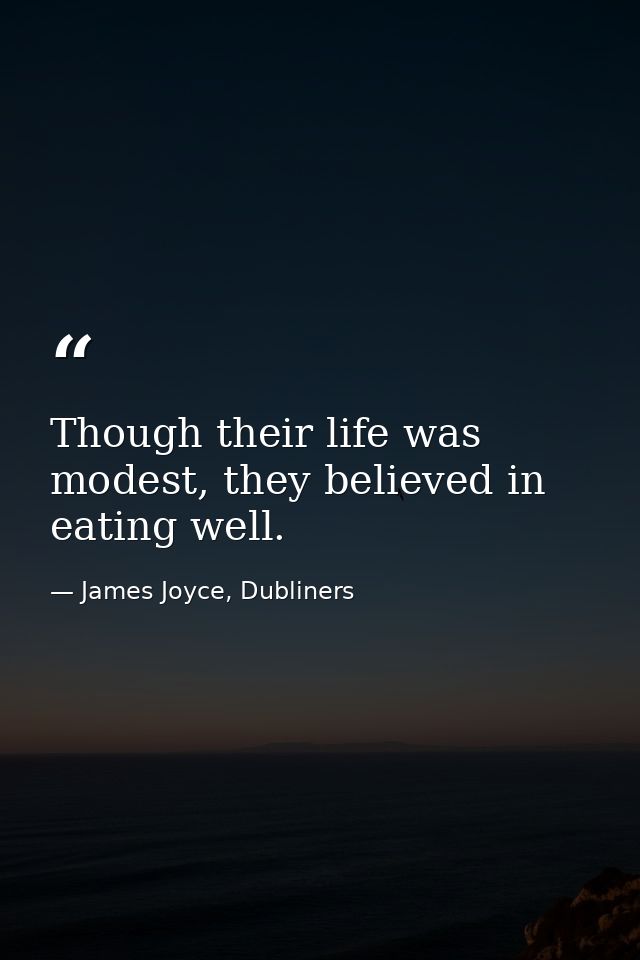 Though their life was modest, they believed in eating well. — James Joyce, Dubliners