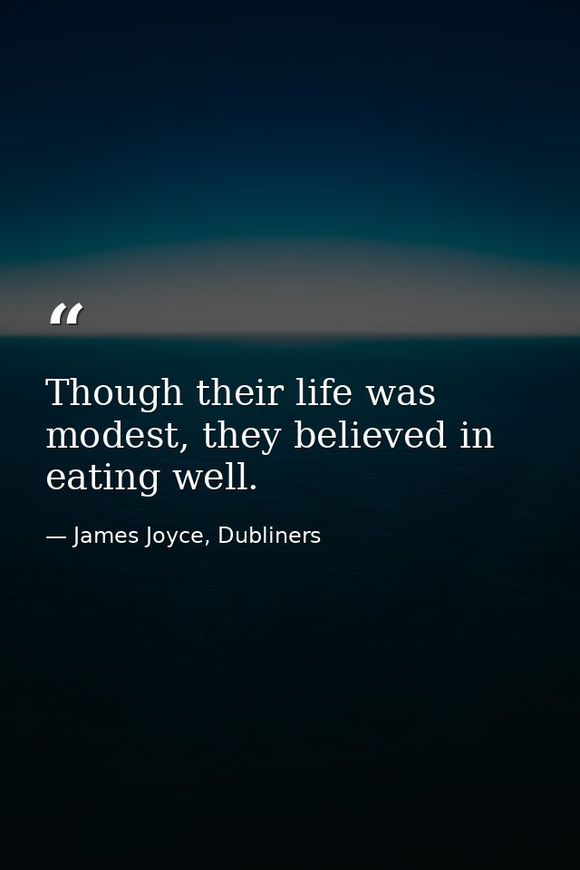 Though their life was modest, they believed in eating well. — James Joyce, Dubliners