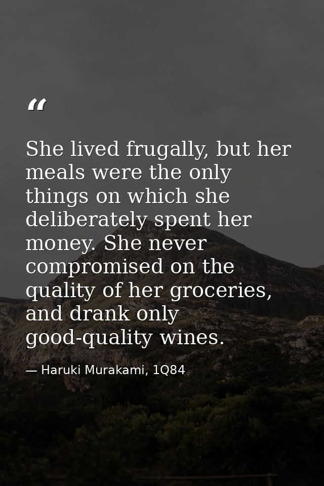 She lived frugally, but her meals were the only things on which she deliberately spent her money. She never compromised  — Haruki Murakami, 1Q84