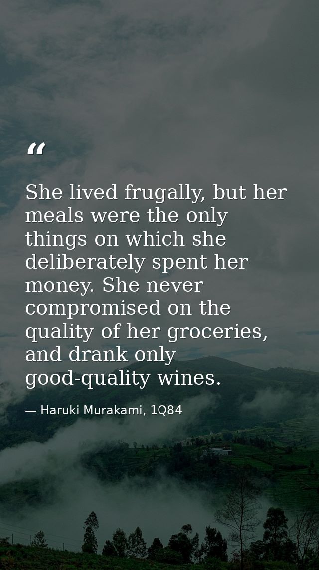 She lived frugally, but her meals were the only things on which she deliberately spent her money. She never compromised  — Haruki Murakami, 1Q84