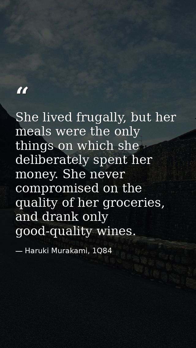She lived frugally, but her meals were the only things on which she deliberately spent her money. She never compromised  — Haruki Murakami, 1Q84