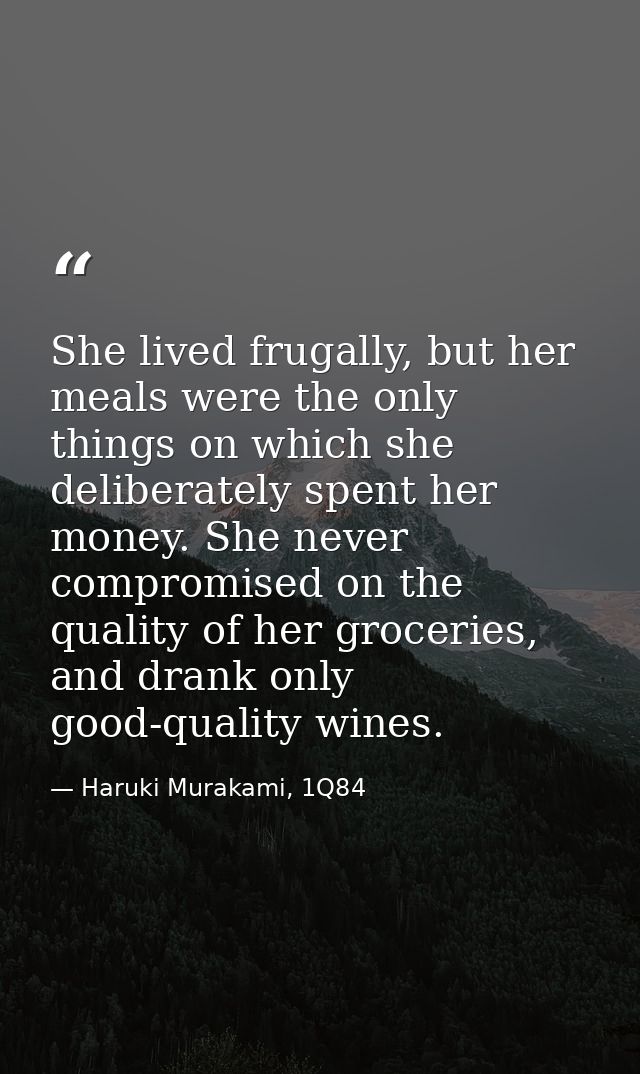 She lived frugally, but her meals were the only things on which she deliberately spent her money. She never compromised  — Haruki Murakami, 1Q84