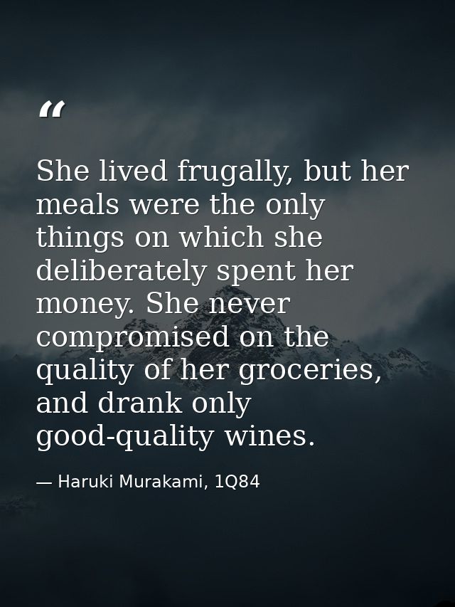She lived frugally, but her meals were the only things on which she deliberately spent her money. She never compromised  — Haruki Murakami, 1Q84